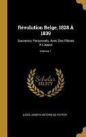 R�volution Belge, 1828 � 1839: Souvenirs Personnels, Avec Des Pi�ces � l'Appui; Volume 1 0270320083 Book Cover