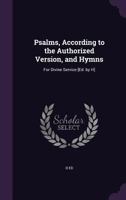 Psalms, According to the Authorized Version, and Hymns: For Divine Service [Ed. by H] 1359312560 Book Cover