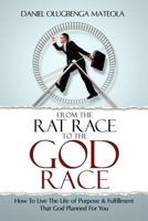 From The Rat Race To The God Race: How To Live The Purpose Driven Life God Has For You 1475257465 Book Cover