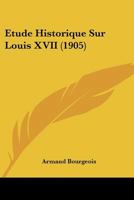 Etude Historique Sur Louis XVII (1905) 1120408458 Book Cover