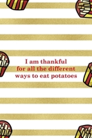 I Am Thankful For All The Different Ways To Eat Potatoes: All Purpose 6x9 Blank Lined Notebook Journal Way Better Than A Card Trendy Unique Gift White And Gold Fries Potato 1706505493 Book Cover
