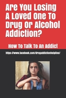 Are You Losing A Loved One To Drug Or Alcohol Addiction?: How To Talk To An Addict 1092344012 Book Cover