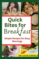 Quick Bites For Breakfast: Simple Recipes for Busy Mornings B0CVVQBLN1 Book Cover