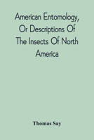 American Entomology, Or Descriptions Of The Insects Of North America: Illustrated By Coloured Figures From Original Drawings Executed From Nature 9354542204 Book Cover