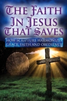 THE FAITH IN JESUS THAT SAVES: HOW SCRIPTURE HARMONIZES GRACE, FAITH AND OBEDIENCE B0GSVQMHTC Book Cover