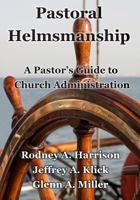 Pastoral Helmsmanship: The Pastor's Guide to Church Administration 1500581151 Book Cover