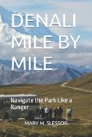 DENALI MILE BY MILE: Navigate the Park Like a Ranger B0FG84ZVC6 Book Cover