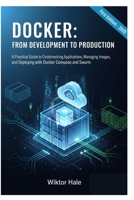 DOCKER: FROM DEVELOPMENT TO PRODUCTION: A Practical Guide to Containerizing Applications, Managing Images, and Deploying with Docker Compose and ... and Kubernetes from Beginners to Advanced) B0FRY3FTYT Book Cover
