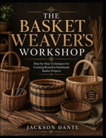 THE BASKET WEAVER’S WORKSHOP: Step-by-Step Techniques for Creating Beautiful Handmade Basket Projects B0HCMJPYNK Book Cover