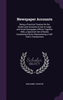 Newspaper Accounts: Being a Practical Treatise on the Books and Accounts in Use in Large and Small Newspaper Offices Together With, a Specimen Set of Books Containing Entries Representing a Half-Year' 1357849451 Book Cover