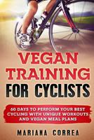 VEGAN TRAINING For CYCLISTS: 60 DAYS To PERFORM YOUR BEST CYCLING WITH UNIQUE WORKOUTS AND VEGAN MEAL PLANS 1977840248 Book Cover