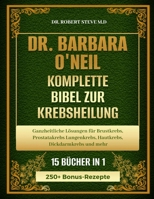 DR. BARBARA O’NEILL KOMPLETTE BIBEL ZUR KREBSHEILUNG 15 BÜCHER IN 1: Ganzheitliche Lösungen für Brustkrebs, Prostatakrebs, Lungenkrebs, Hautkrebs, Dickdarmkrebs und mehr (German Edition) B0DR97B18N Book Cover