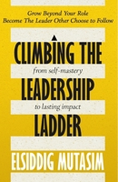 Climbing the Leadership Ladder: From Self-Mastery to Lasting Impact.: Grow beyond your role. Become the leader others choose to follow. B0FQ47VG26 Book Cover