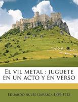 El Vil Metal: Juguete En Un Acto Y En Verso (Classic Reprint) 1149915757 Book Cover