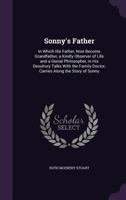 Sonny's Father: In Which the Father, Now Become Grandfather, a Kindly Observer of Life and a Genial Philosopher, in His Desultory Talks With the Family Doctor, Carries Along the Story of Sonny 1164896172 Book Cover