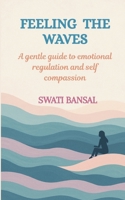 FEELING THE WAVES: A Gentle Guide to Emotional Regulation and Self-Compassion B0FR1CYWRM Book Cover