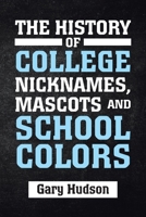 The History of College Nicknames, Mascots and School Colors 1796072559 Book Cover