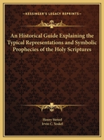 An Historical Guide Explaining the Typical Representations and Symbolic Prophecies of the Holy Scriptures 0766139050 Book Cover