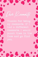 Dear Roommate, Thanks for being my roommate. If I had a different roommate, I would punch them in the face and go find you.: 6x9 Lined Notebook/Journal Funny Gift Idea For Friends, Roommates, Flatmate 1698896751 Book Cover