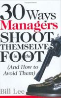 30 Ways Managers Shoot Themselves In The Foot: And How to Avoid Them 0972316515 Book Cover