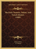 The Early Teutonic, Italian, And French Masters 134586373X Book Cover