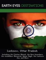 Lucknow, Uttar Pradesh: Including the Chattar Manzil, the Bara Imambara, the Ambedkar Memorial, Qaisar Bagh, the Lucknow Zoo, and More 1249217881 Book Cover