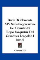 Brevi Di Clemente XIV Sulla Soppressione De' Gesuiti Col Regio Exequatur Del Granduca Leopoldo I (1858) 1160813558 Book Cover