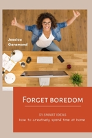 Forget boredom! 51 Smart Ideas how to creatively spend time at home: Guide for boredom, What to do at home, Gift for creative person, Quarantine Book B088T31RM4 Book Cover