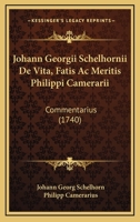 Johann Georgii Schelhornii De Vita, Fatis Ac Meritis Philippi Camerarii: Commentarius (1740) 116604971X Book Cover
