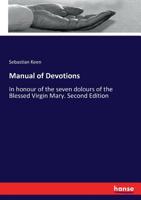 Manual of Devotions: In honour of the seven dolours of the Blessed Virgin Mary. Second Edition 3337299962 Book Cover