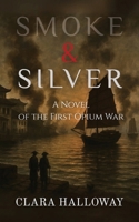 Smoke & Silver: A Novel of the First Opium War B0FHD3V1GF Book Cover
