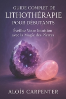guide complet de Lithothérapie pour débutants: Eveillez votre intuition avec la magie des pierre (French Edition) B0FL9B2R2B Book Cover