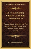 Select Circulating Library, Or Youths Companion V1: Comprising A Selection Of The Works Of Some Of The Most Eminent Moral Writers 0548571252 Book Cover