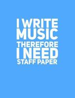 I Write Music Therefore I Need Staff Paper 1542406951 Book Cover