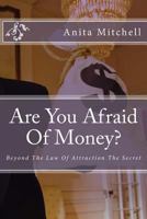 Are You Afraid Of Money?: Beyond The Law Of Attraction The Secret 1986081710 Book Cover