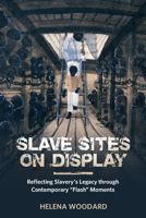 Slave Sites on Display: Reflecting Slavery's Legacy Through Contemporary "flash" Moments 1496824164 Book Cover