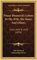 Prince Bismarck's Letters to His Wife, His Sister, and Others, From 1844-1870 1017905339 Book Cover