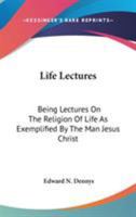 Life Lectures: Being Lectures On The Religion Of Life As Exemplified By The Man Jesus Christ 1163635197 Book Cover