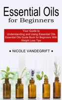 Essential Oils for Beginners: Essential Oils Guide Book for Beginners With Weight Loss Tips 1990268951 Book Cover