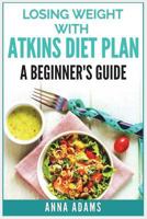 Losing Weight with Atkins Diet Plan: A Beginner’s Guide 198330073X Book Cover