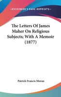 The Letters Of James Maher On Religious Subjects; With A Memoir 0526755318 Book Cover