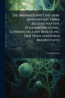 Die Brennstoffe Und Ihre Anwendung Oder Eigenschaften, Zusammensetzung, Gewinnung Und Bereitung Der Verschiedenen Brennstoffe 1024754464 Book Cover