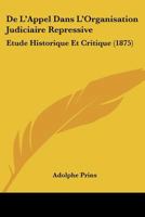 De L'Appel Dans L'Organisation Judiciaire Repressive: Etude Historique Et Critique (1875) 1276915446 Book Cover