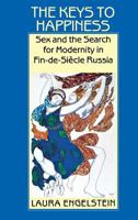 The Keys to Happiness: Sex and the Search for Modernity in Fin-De-Siecle Russia 0801499585 Book Cover