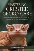Mastering Crested Gecko Care: Comprehensive Tips On Diet, Health, Enclosure Setup And Behavior B0FD8T87ZH Book Cover