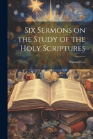 Six Sermons on the Study of the Holy Scriptures 102205290X Book Cover