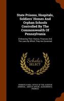 State Prisons, Hospitals, Soldiers' Homes and Orphan Schools Controlled by the Commonwealth of Pennsylvania: Embracing Their History, Finances and the Laws by Which They Are Governed 1278873112 Book Cover