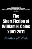 The Short Fiction of William H. Coles 2001-2011 1467026700 Book Cover