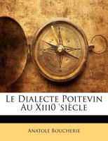 Le Dialecte Poitevin Au Xiii0 'Siecle 114315617X Book Cover