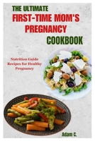 THE ULTIMATE FIRST-TIME MOM'S PREGNANCY COOKBOOK: Nutrition Guide Recipes for Healthy Pregnancy B0CM9YRLF1 Book Cover